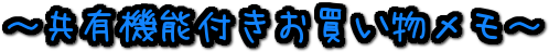 ～共有機能付きお買い物メモ～